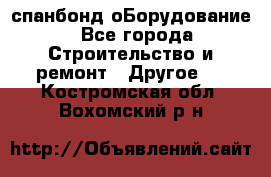 спанбонд оБорудование - Все города Строительство и ремонт » Другое   . Костромская обл.,Вохомский р-н